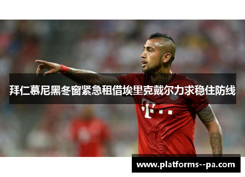 拜仁慕尼黑冬窗紧急租借埃里克戴尔力求稳住防线