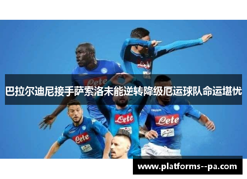 巴拉尔迪尼接手萨索洛未能逆转降级厄运球队命运堪忧