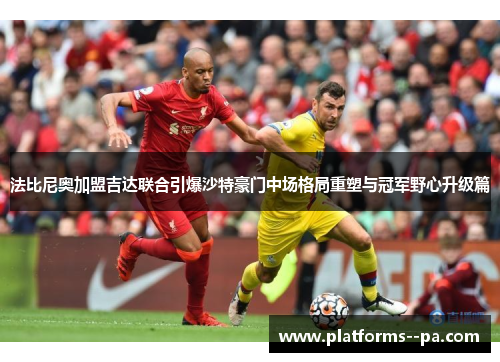 法比尼奥加盟吉达联合引爆沙特豪门中场格局重塑与冠军野心升级篇