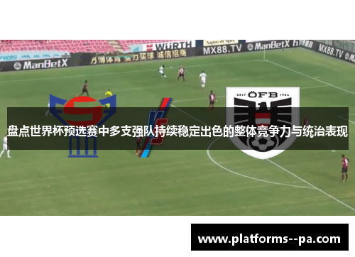 盘点世界杯预选赛中多支强队持续稳定出色的整体竞争力与统治表现